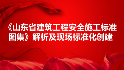 《山东省建筑工程安全施工标准图集》解析及现场标准化创建